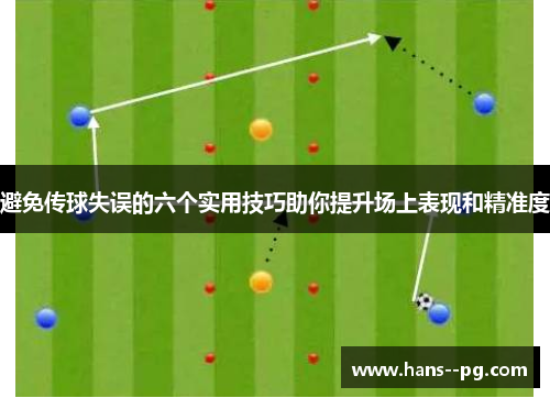 避免传球失误的六个实用技巧助你提升场上表现和精准度 避免传球失误的六个实用技巧助你提升场上表现和精准度