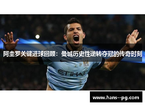 阿圭罗关键进球回顾:曼城历史性逆转夺冠的传奇时刻 阿圭罗关键进球回顾:曼城历史性逆转夺冠的传奇时刻