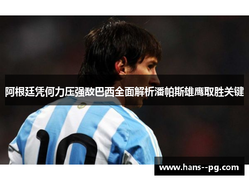 阿根廷凭何力压强敌巴西全面解析潘帕斯雄鹰取胜关键