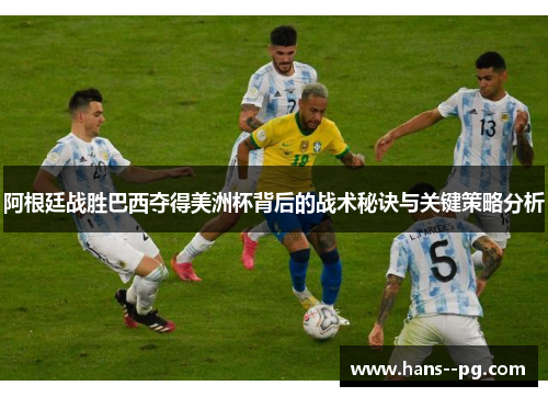 阿根廷战胜巴西夺得美洲杯背后的战术秘诀与关键策略分析 阿根廷战胜巴西夺得美洲杯背后的战术秘诀与关键策略分析