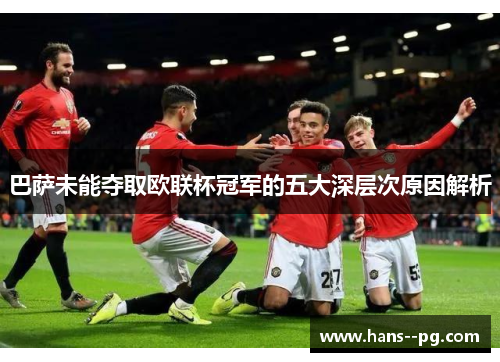 巴萨未能夺取欧联杯冠军的五大深层次原因解析