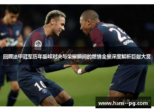 回顾法甲冠军历年巅峰对决与荣耀瞬间的燃情全景深度解析巨献大赏