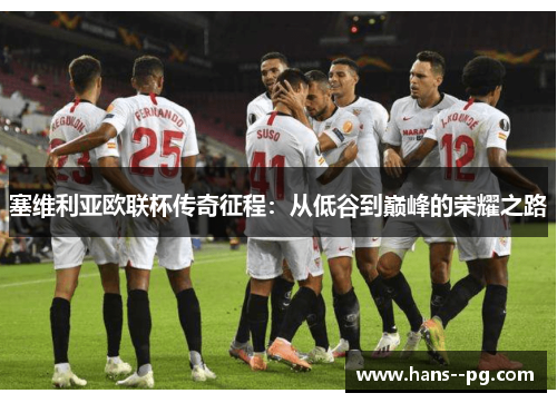 塞维利亚欧联杯传奇征程:从低谷到巅峰的荣耀之路 塞维利亚欧联杯传奇征程:从低谷到巅峰的荣耀之路