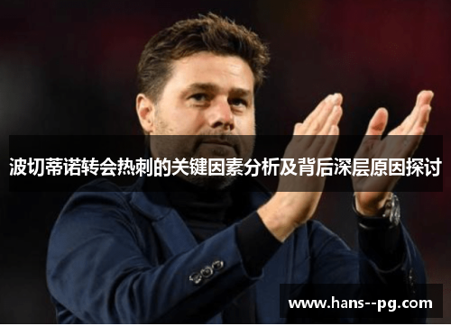 波切蒂诺转会热刺的关键因素分析及背后深层原因探讨 波切蒂诺转会热刺的关键因素分析及背后深层原因探讨