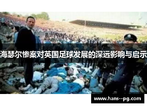 海瑟尔惨案对英国足球发展的深远影响与启示 海瑟尔惨案对英国足球发展的深远影响与启示