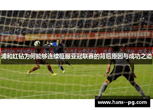 浦和红钻为何能够连续征服亚冠联赛的背后原因与成功之道
