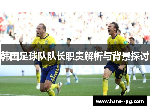 韩国足球队队长职责解析与背景探讨 韩国足球队队长职责解析与背景探讨