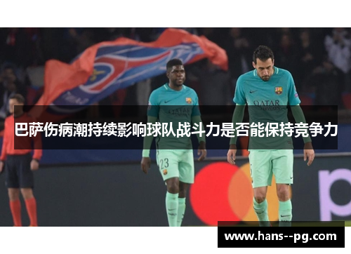 巴萨伤病潮持续影响球队战斗力是否能保持竞争力 巴萨伤病潮持续影响球队战斗力是否能保持竞争力