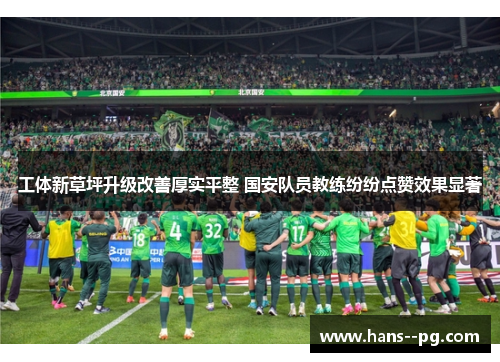 工体新草坪升级改善厚实平整 国安队员教练纷纷点赞效果显著 工体新草坪升级改善厚实平整 国安队员教练纷纷点赞效果显著