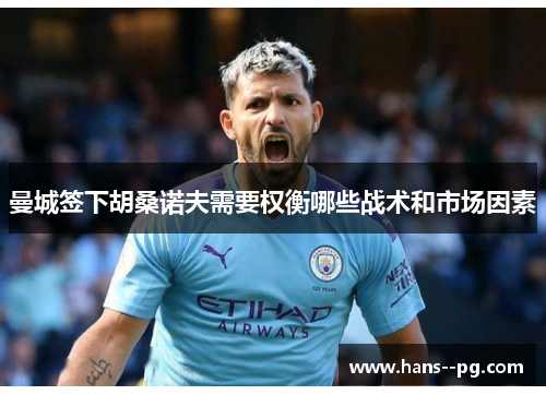 曼城签下胡桑诺夫需要权衡哪些战术和市场因素