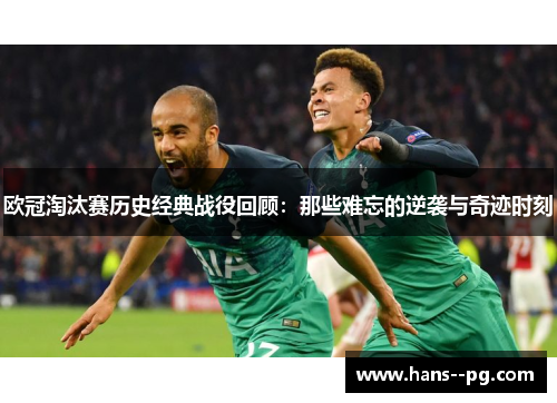欧冠淘汰赛历史经典战役回顾:那些难忘的逆袭与奇迹时刻 欧冠淘汰赛历史经典战役回顾:那些难忘的逆袭与奇迹时刻