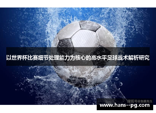 以世界杯比赛细节处理能力为核心的高水平足球战术解析研究