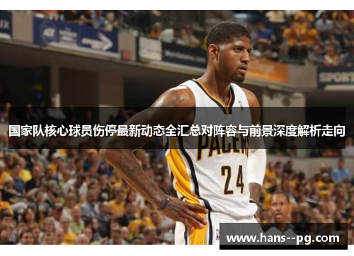 国家队核心球员伤停最新动态全汇总对阵容与前景深度解析走向