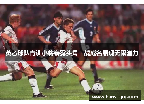 英乙球队青训小将崭露头角一战成名展现无限潜力 英乙球队青训小将崭露头角一战成名展现无限潜力
