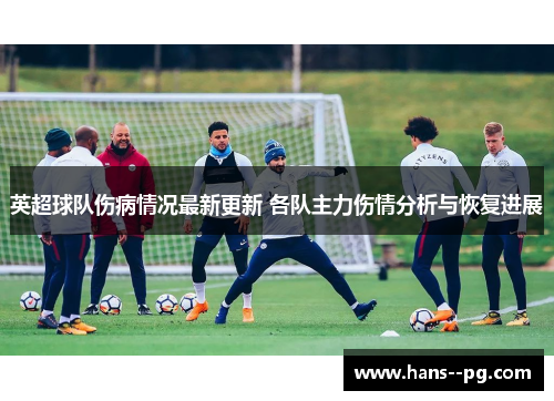 英超球队伤病情况最新更新 各队主力伤情分析与恢复进展