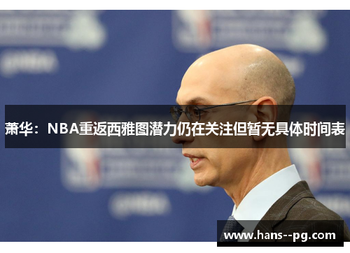 萧华:NBA重返西雅图潜力仍在关注但暂无具体时间表 萧华:NBA重返西雅图潜力仍在关注但暂无具体时间表