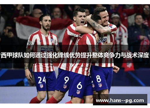 西甲球队如何通过强化锋线优势提升整体竞争力与战术深度 西甲球队如何通过强化锋线优势提升整体竞争力与战术深度