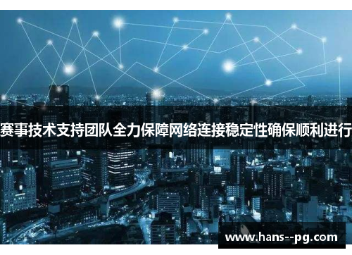 赛事技术支持团队全力保障网络连接稳定性确保顺利进行