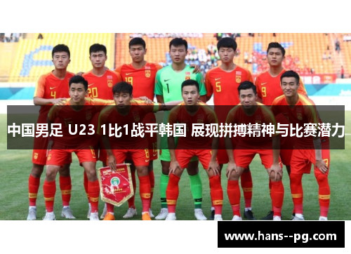 中国男足 U23 1比1战平韩国 展现拼搏精神与比赛潜力