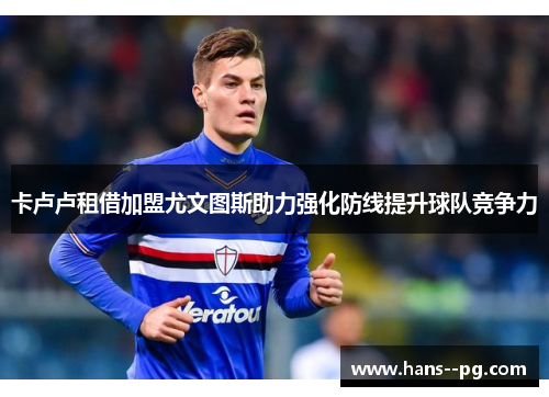 卡卢卢租借加盟尤文图斯助力强化防线提升球队竞争力 卡卢卢租借加盟尤文图斯助力强化防线提升球队竞争力