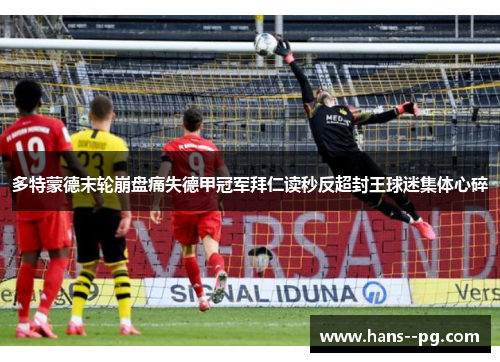 多特蒙德末轮崩盘痛失德甲冠军拜仁读秒反超封王球迷集体心碎 多特蒙德末轮崩盘痛失德甲冠军拜仁读秒反超封王球迷集体心碎