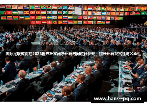 国际足联或将在2026世界杯实施净比赛时间统计新规，提升比赛观赏性与公平性