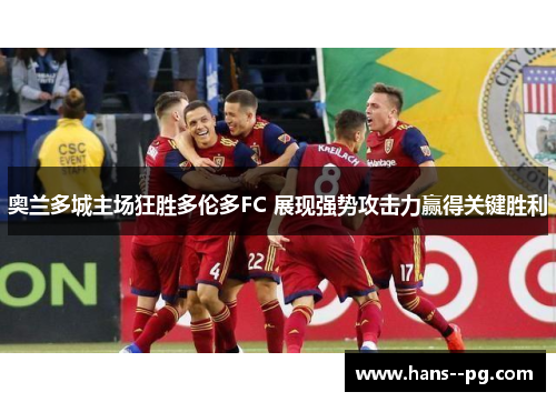 奥兰多城主场狂胜多伦多FC 展现强势攻击力赢得关键胜利 奥兰多城主场狂胜多伦多FC 展现强势攻击力赢得关键胜利