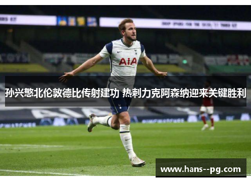 孙兴慜北伦敦德比传射建功 热刺力克阿森纳迎来关键胜利