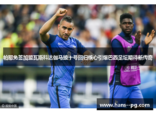 帕耶免签加盟瓦斯科达伽马披十号回归核心引爆巴西足坛期待新传奇 帕耶免签加盟瓦斯科达伽马披十号回归核心引爆巴西足坛期待新传奇