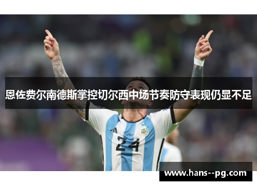 恩佐费尔南德斯掌控切尔西中场节奏防守表现仍显不足