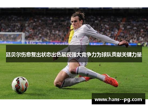 廷贝尔伤愈复出状态出色展现强大竞争力为球队贡献关键力量