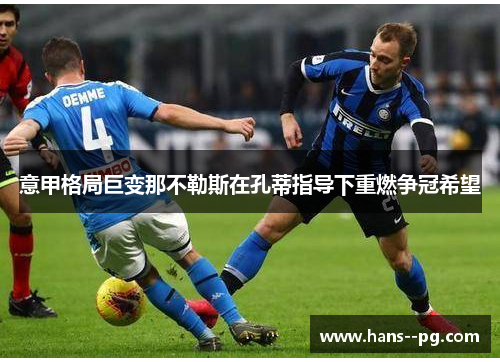 意甲格局巨变那不勒斯在孔蒂指导下重燃争冠希望 意甲格局巨变那不勒斯在孔蒂指导下重燃争冠希望