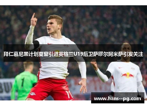 拜仁慕尼黑计划夏窗引进英格兰U19后卫萨缪尔阿米萨引发关注 拜仁慕尼黑计划夏窗引进英格兰U19后卫萨缪尔阿米萨引发关注