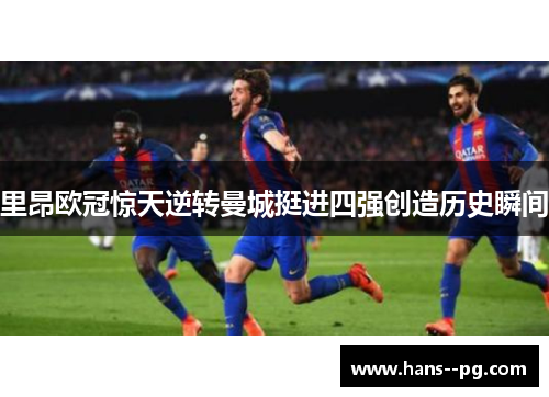 里昂欧冠惊天逆转曼城挺进四强创造历史瞬间