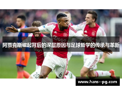 阿贾克斯崛起背后的深层原因与足球哲学的传承与革新