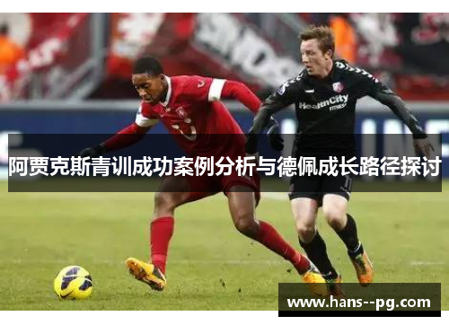 阿贾克斯青训成功案例分析与德佩成长路径探讨