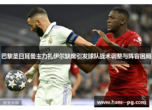 巴黎圣日耳曼主力扎伊尔缺席引发球队战术调整与阵容困局