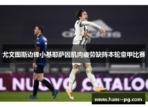 尤文图斯边锋小基耶萨因肌肉疲劳缺阵本轮意甲比赛