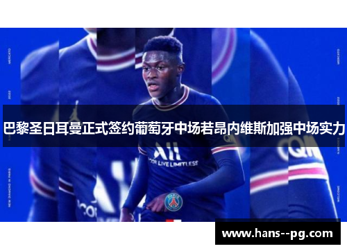 巴黎圣日耳曼正式签约葡萄牙中场若昂内维斯加强中场实力 巴黎圣日耳曼正式签约葡萄牙中场若昂内维斯加强中场实力