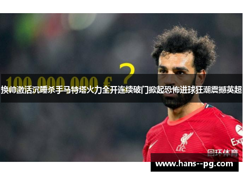 换帅激活沉睡杀手马特塔火力全开连续破门掀起恐怖进球狂潮震撼英超 换帅激活沉睡杀手马特塔火力全开连续破门掀起恐怖进球狂潮震撼英超