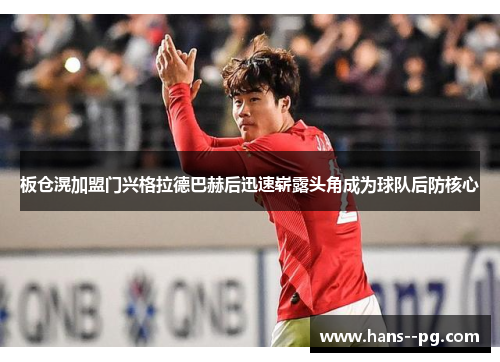 板仓滉加盟门兴格拉德巴赫后迅速崭露头角成为球队后防核心 板仓滉加盟门兴格拉德巴赫后迅速崭露头角成为球队后防核心