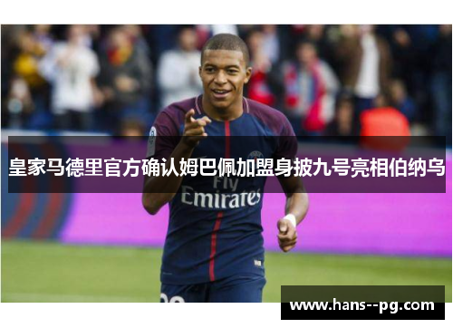 皇家马德里官方确认姆巴佩加盟身披九号亮相伯纳乌